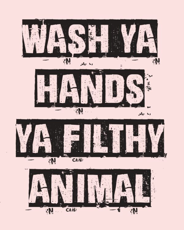 Wash ya hands ya filthy animal